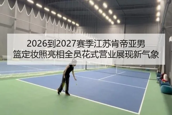 2026到2027赛季江苏肯帝亚男篮定妆照亮相全员花式营业展现新气象